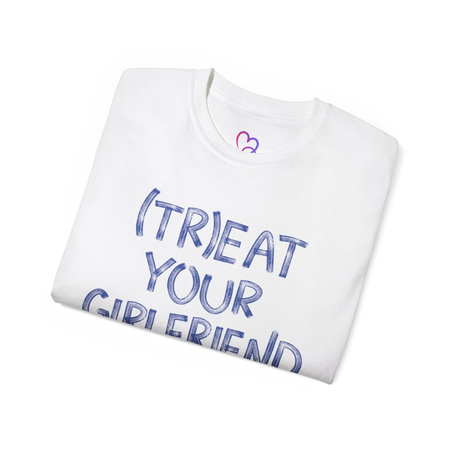 Treat Your Girlfriend Well Unisex T-Shirt