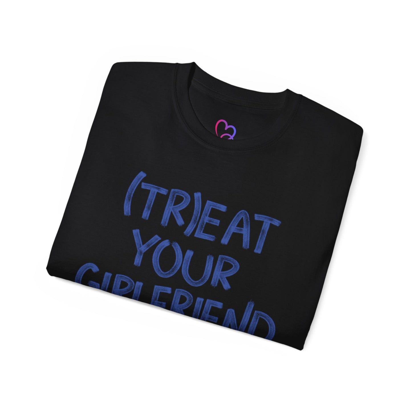 Treat Your Girlfriend Well Unisex T-Shirt