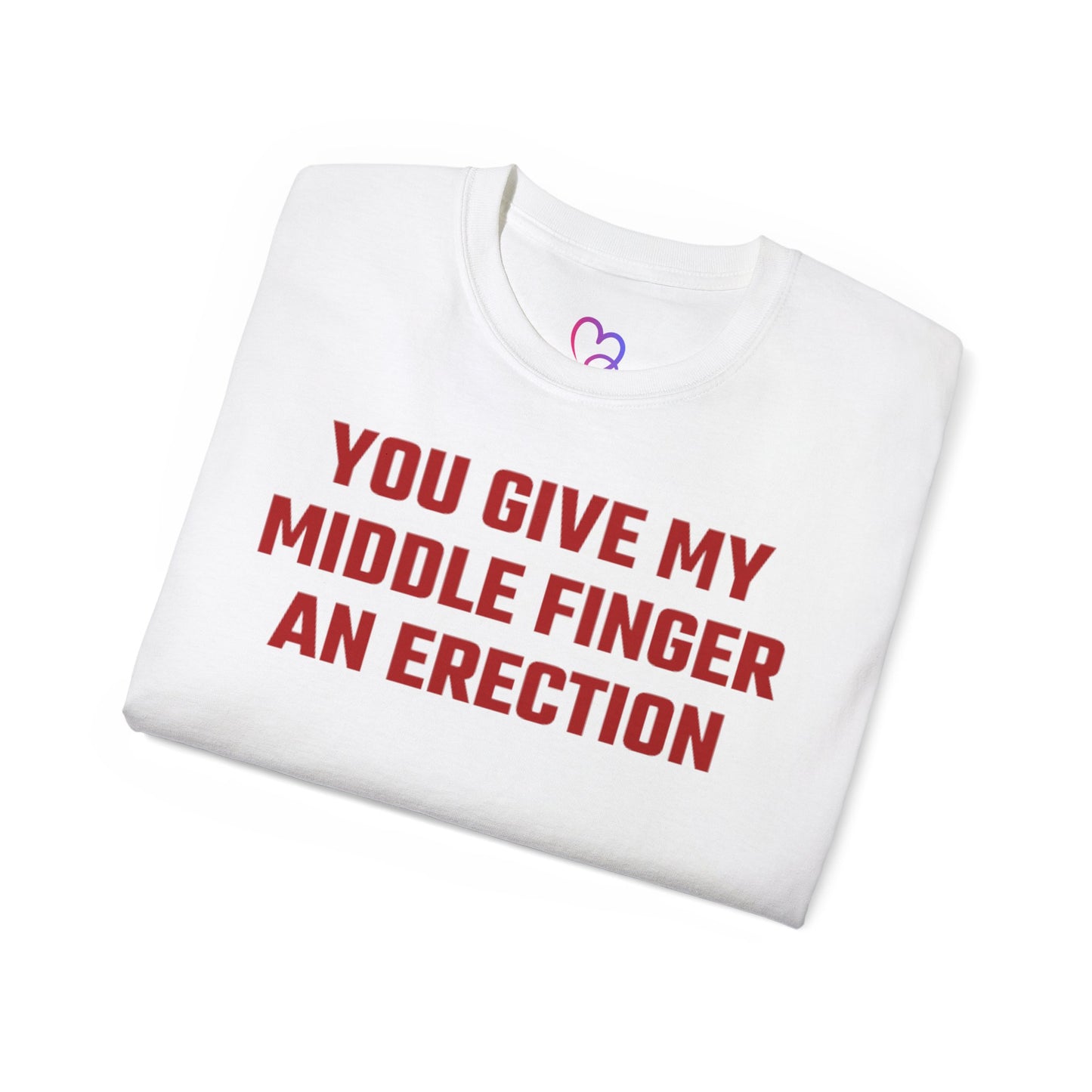 You Give My Middle Finger an Erection T-Shirt