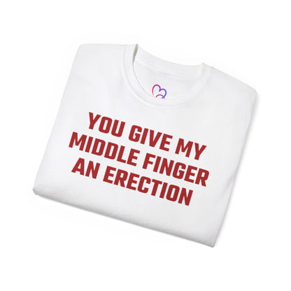 You Give My Middle Finger an Erection T-Shirt