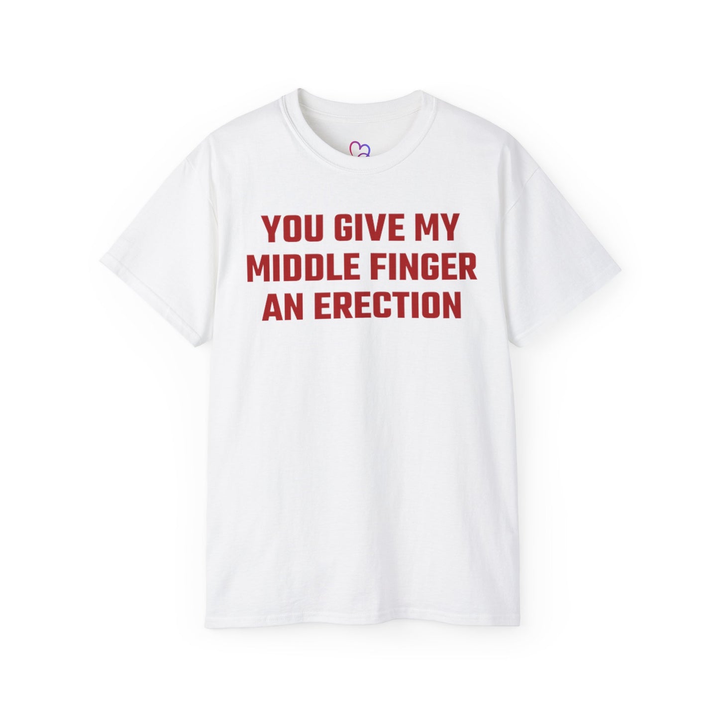 You Give My Middle Finger an Erection T-Shirt